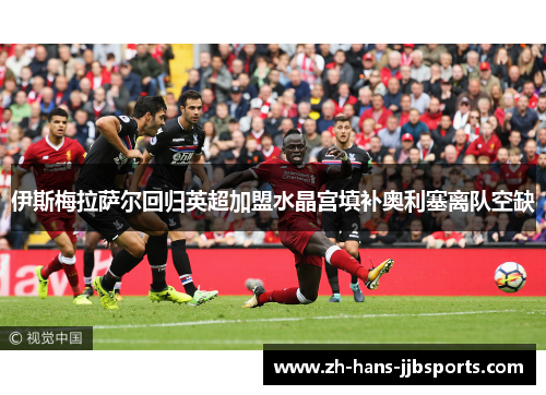 伊斯梅拉萨尔回归英超加盟水晶宫填补奥利塞离队空缺 伊斯梅拉萨尔回归英超加盟水晶宫填补奥利塞离队空缺