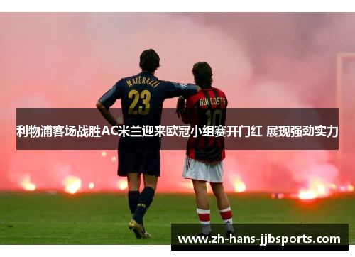 利物浦客场战胜AC米兰迎来欧冠小组赛开门红 展现强劲实力