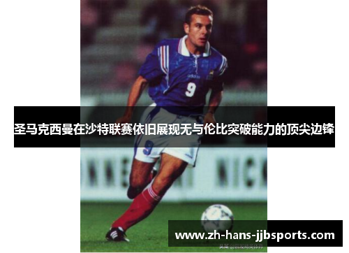 圣马克西曼在沙特联赛依旧展现无与伦比突破能力的顶尖边锋