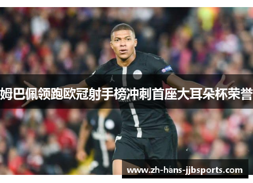 姆巴佩领跑欧冠射手榜冲刺首座大耳朵杯荣誉