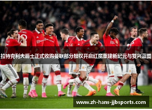 拉特克利夫爵士正式收购曼联部分股权开启红魔重建新纪元与复兴蓝图 拉特克利夫爵士正式收购曼联部分股权开启红魔重建新纪元与复兴蓝图