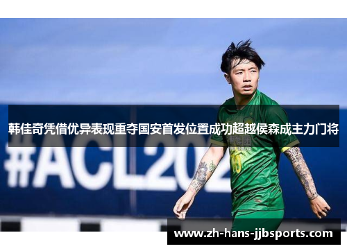 韩佳奇凭借优异表现重夺国安首发位置成功超越侯森成主力门将