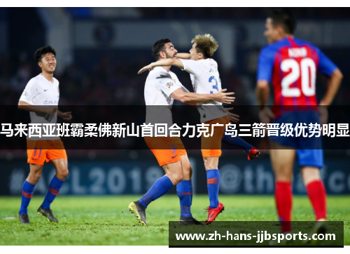 马来西亚班霸柔佛新山首回合力克广岛三箭晋级优势明显