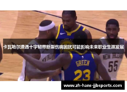 卡瓦哈尔遭遇十字韧带断裂伤病困扰可能影响未来职业生涯发展