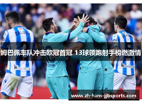 姆巴佩率队冲击欧冠首冠 13球领跑射手榜燃激情
