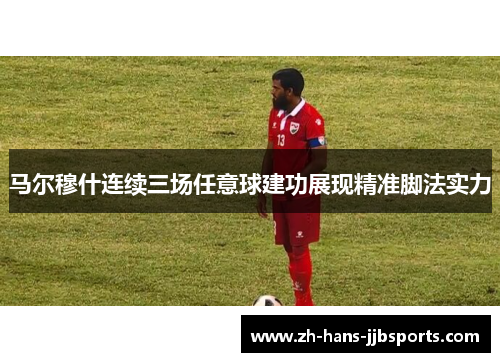马尔穆什连续三场任意球建功展现精准脚法实力 马尔穆什连续三场任意球建功展现精准脚法实力
