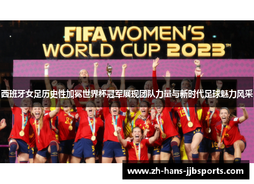 西班牙女足历史性加冕世界杯冠军展现团队力量与新时代足球魅力风采 西班牙女足历史性加冕世界杯冠军展现团队力量与新时代足球魅力风采