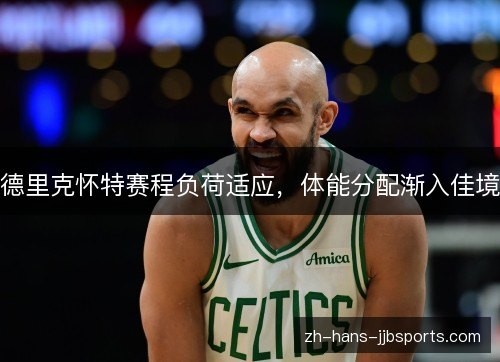 德里克怀特赛程负荷适应，体能分配渐入佳境