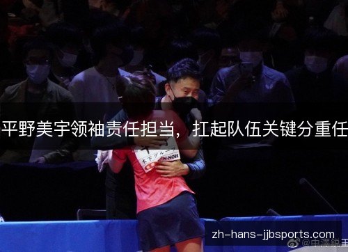 平野美宇领袖责任担当，扛起队伍关键分重任