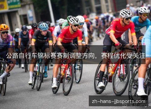 公路自行车锦标赛赛制调整方向，赛程优化受关注